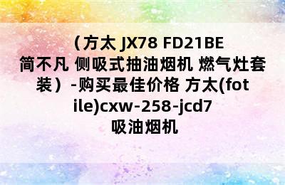 （方太 JX78+FD21BE 简不凡 侧吸式抽油烟机+燃气灶套装）-购买最佳价格 方太(fotile)cxw-258-jcd7 吸油烟机